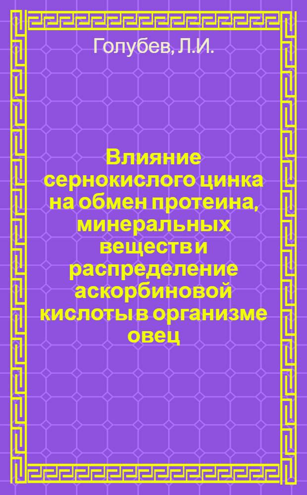 Влияние сернокислого цинка на обмен протеина, минеральных веществ и распределение аскорбиновой кислоты в организме овец : Автореф. дис. на соискание учен. степени канд. биол. наук : (03.102)