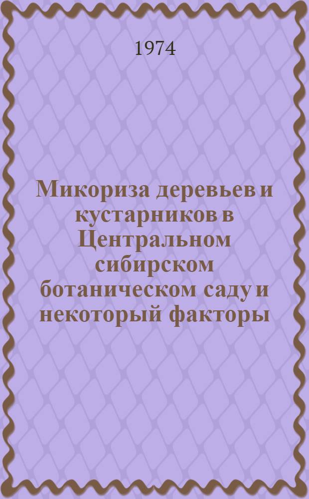 Микориза деревьев и кустарников в Центральном сибирском ботаническом саду и некоторый факторы, влияющие на ее развитие : Автореф. дис. на соиск. учен. степени канд. биол. наук : (03.00.05)