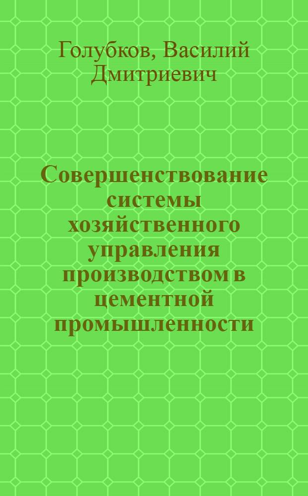 Совершенствование системы хозяйственного управления производством в цементной промышленности : Автореф. дис. на соиск. учен. степени канд. экон. наук : (08.00.05)