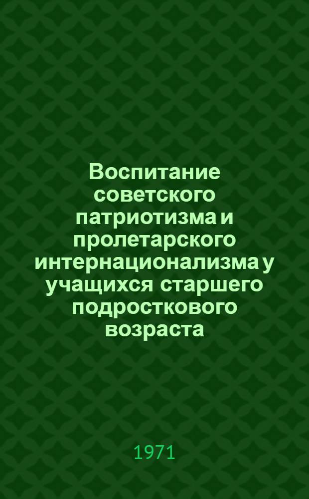 Воспитание советского патриотизма и пролетарского интернационализма у учащихся старшего подросткового возраста : (На материалах обучения иностр. яз.) : Автореф. дис. на соискание учен. степени канд. пед. наук : (730)