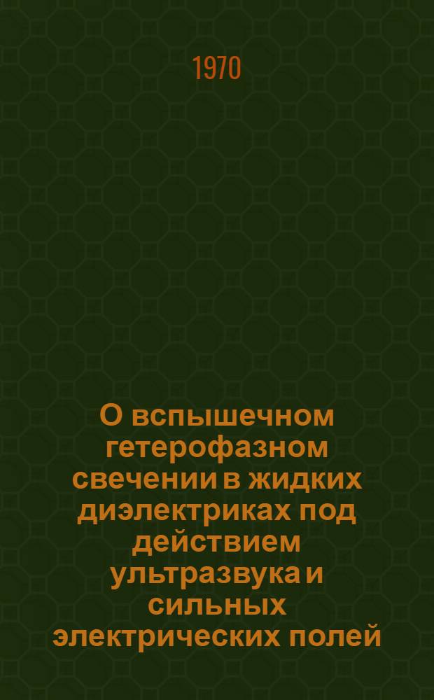 О вспышечном гетерофазном свечении в жидких диэлектриках под действием ультразвука и сильных электрических полей : Автореф. дис. на соискание учен. степени канд. физ.-мат. наук : (01.049)