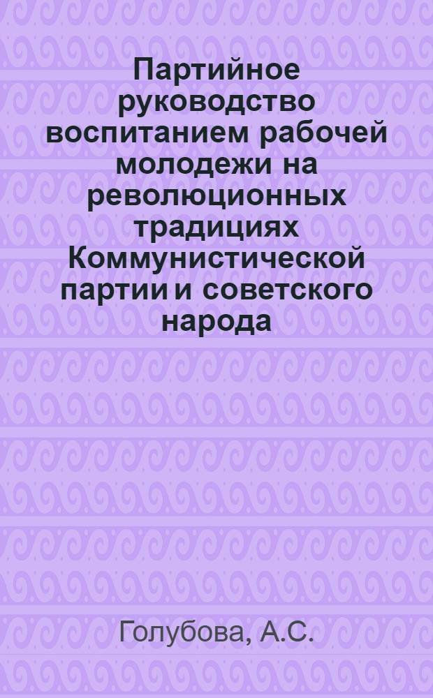 Партийное руководство воспитанием рабочей молодежи на революционных традициях Коммунистической партии и советского народа (1961-1966 гг.) : На материалах Башк. АССР : Автореф. дис. на соискание учен. степени канд. ист. наук : (570)