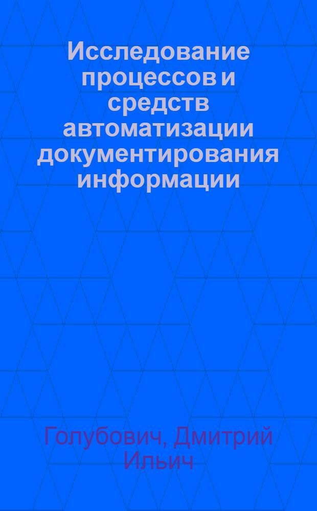 Исследование процессов и средств автоматизации документирования информации : Автореф. дис. на соиск. учен. степени канд. техн. наук : (05.25.02)