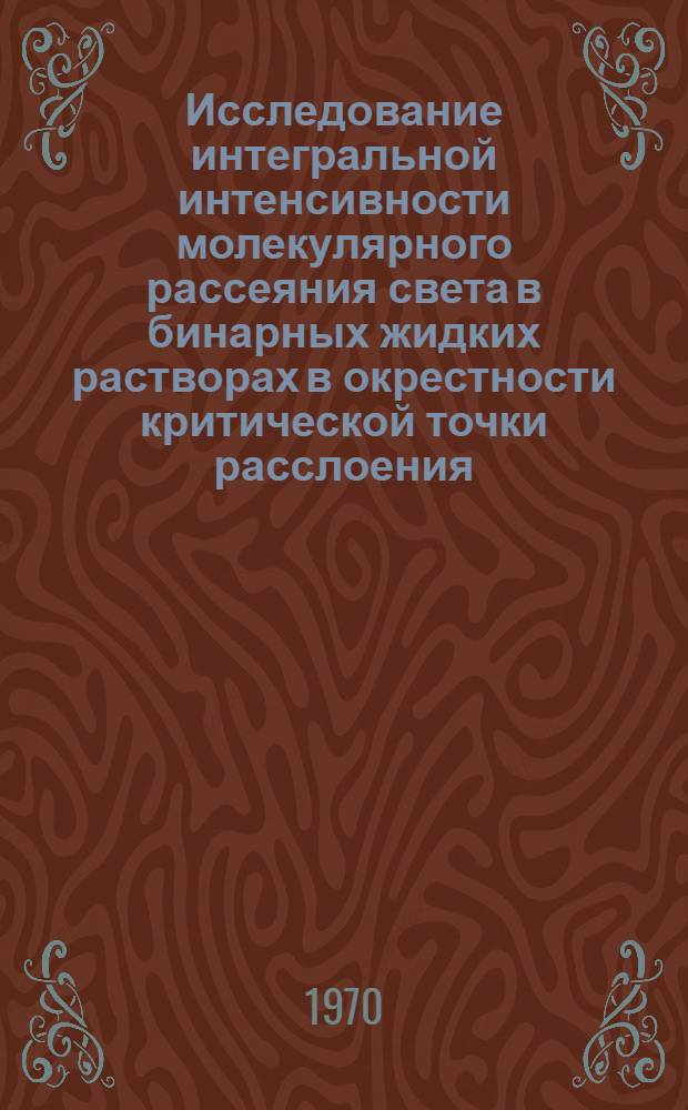 Исследование интегральной интенсивности молекулярного рассеяния света в бинарных жидких растворах в окрестности критической точки расслоения : Автореф. дис. на соискание учен. степени канд. физ.-мат. наук : (054)
