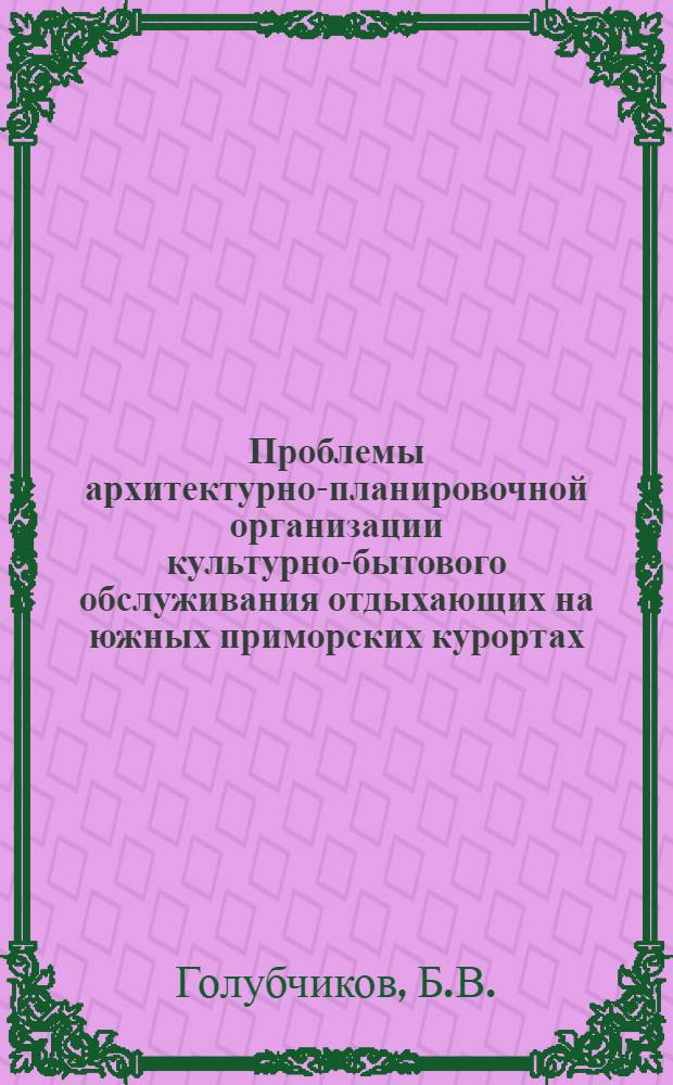 Проблемы архитектурно-планировочной организации культурно-бытового обслуживания отдыхающих на южных приморских курортах : Автореф. дис. на соискание учен. степени канд. архитектуры : (840)