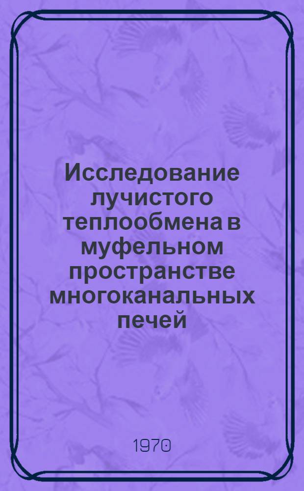 Исследование лучистого теплообмена в муфельном пространстве многоканальных печей : Автореф. дис. на соискание учен. степени канд. техн. наук : (05.273)