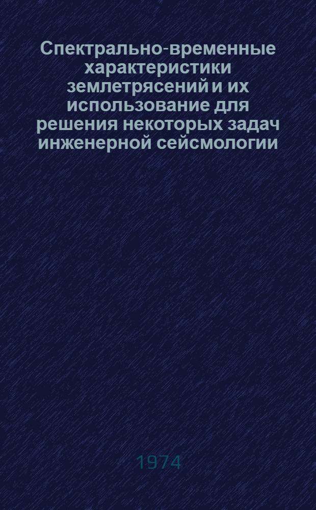 Спектрально-временные характеристики землетрясений и их использование для решения некоторых задач инженерной сейсмологии : Автореф. дис. на соиск. учен. степени канд. физ.-мат. наук : (01.04.12)