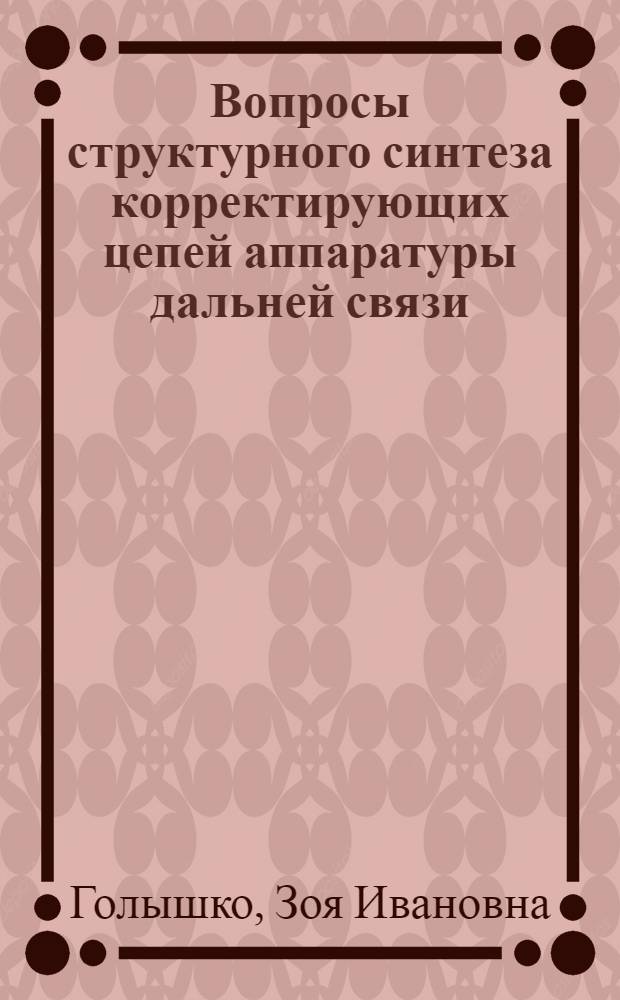 Вопросы структурного синтеза корректирующих цепей аппаратуры дальней связи : Автореф. дис. на соиск. учен. степени канд. техн. наук : (05.12.14)