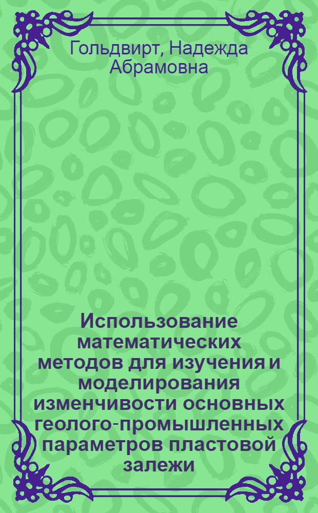 Использование математических методов для изучения и моделирования изменчивости основных геолого-промышленных параметров пластовой залежи : (На примере Ленингр. месторождения горючих сланцев) : Автореф. дис. на соиск. учен. степени канд. геол.-минерал. наук : (04.00.16)