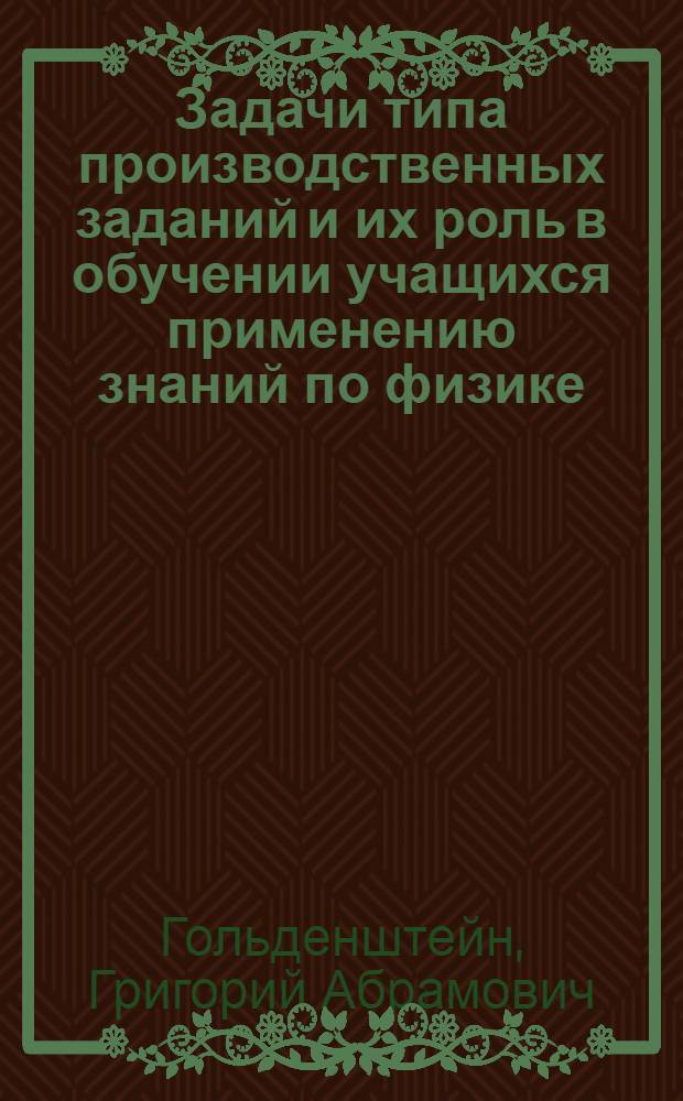 Задачи типа производственных заданий и их роль в обучении учащихся применению знаний по физике : Автореф. дис. на соиск. учен. степени канд. пед. наук : (13.00.02)