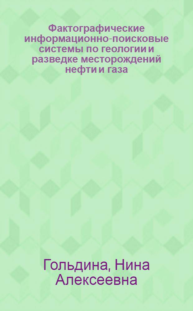 Фактографические информационно-поисковые системы по геологии и разведке месторождений нефти и газа : Автореф. дис. на соискание учен. степени канд. геол.-минерал. наук : (136)