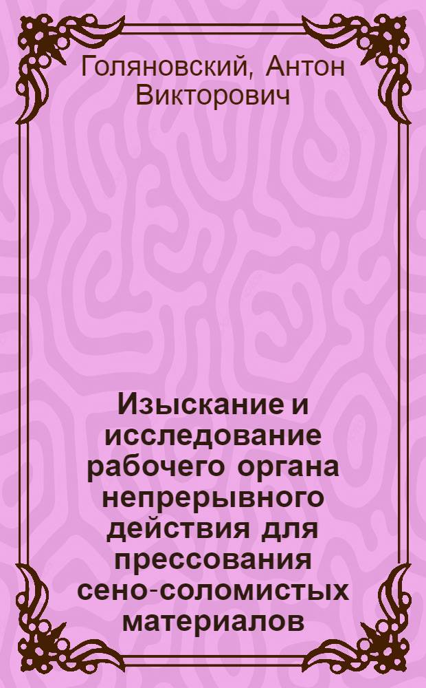 Изыскание и исследование рабочего органа непрерывного действия для прессования сено-соломистых материалов : Автореф. дис. на соиск. учен. степени канд. техн. наук : (05.06.01)