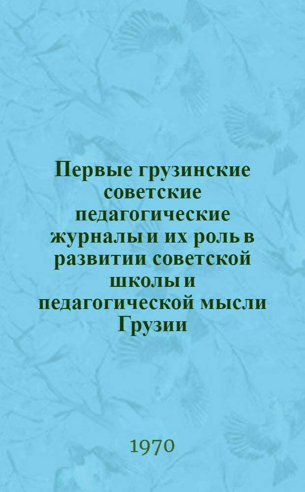Первые грузинские советские педагогические журналы и их роль в развитии советской школы и педагогической мысли Грузии ("Сахалхо ганатлеба" 1921 г. и "Ахал сколисакен" 1924-1930 гг.) : Автореф. дис. на соискание учен. степени канд. пед. наук : (13.730)
