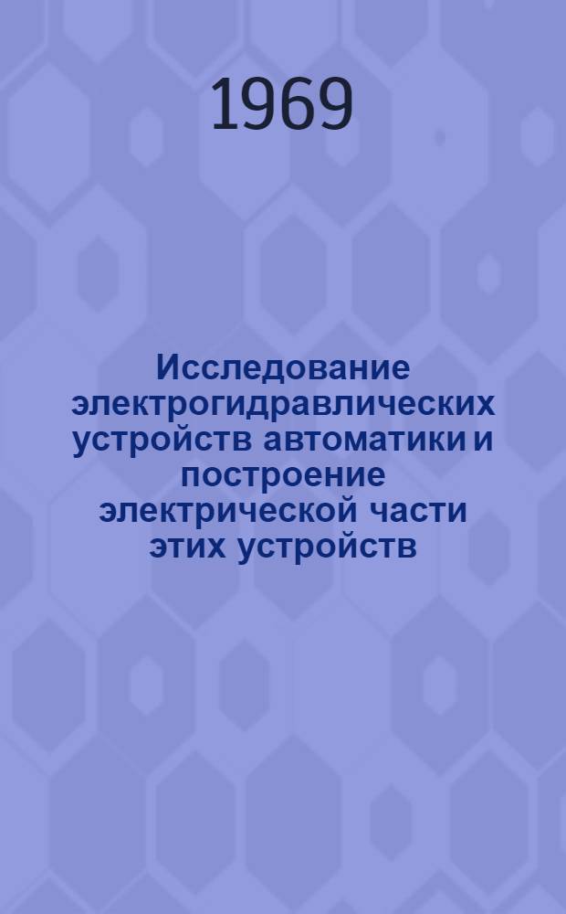 Исследование электрогидравлических устройств автоматики и построение электрической части этих устройств : Автореф. дис. на соискание учен. степени канд. техн. наук : (253)