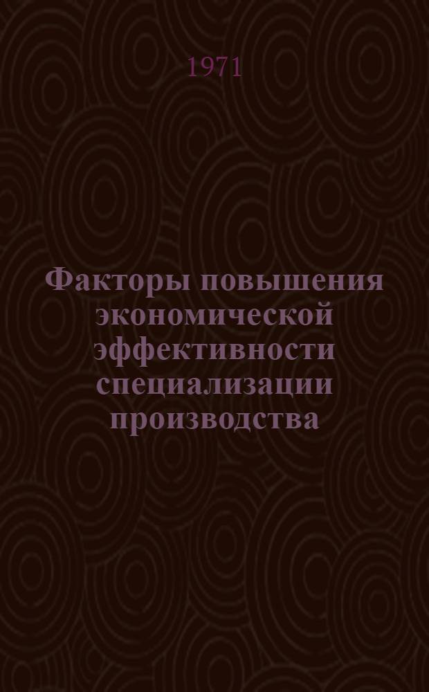 Факторы повышения экономической эффективности специализации производства : (На примере машиностроит. предприятий Харьк. обл.) : Автореф. дис. на соискание учен. степени канд. экон. наук : (594)