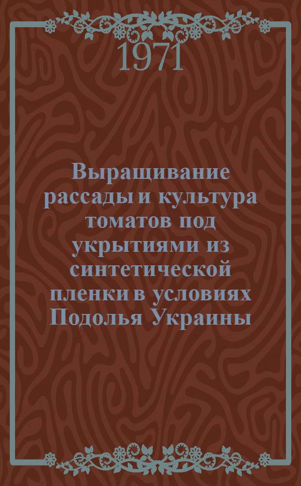 Выращивание рассады и культура томатов под укрытиями из синтетической пленки в условиях Подолья Украины : Автореф. дис. на соискание учен. степени канд. с.-х. наук : (535)