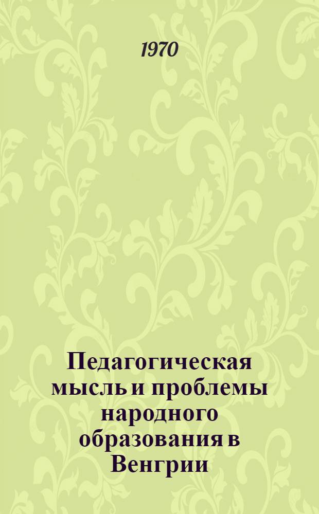 Педагогическая мысль и проблемы народного образования в Венгрии : Автореф. дис. на соиск. учен. степени д-ра пед. наук