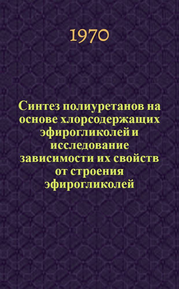 Синтез полиуретанов на основе хлорсодержащих эфирогликолей и исследование зависимости их свойств от строения эфирогликолей : Автореф. дис. на соискание учен. степени канд. хим. наук