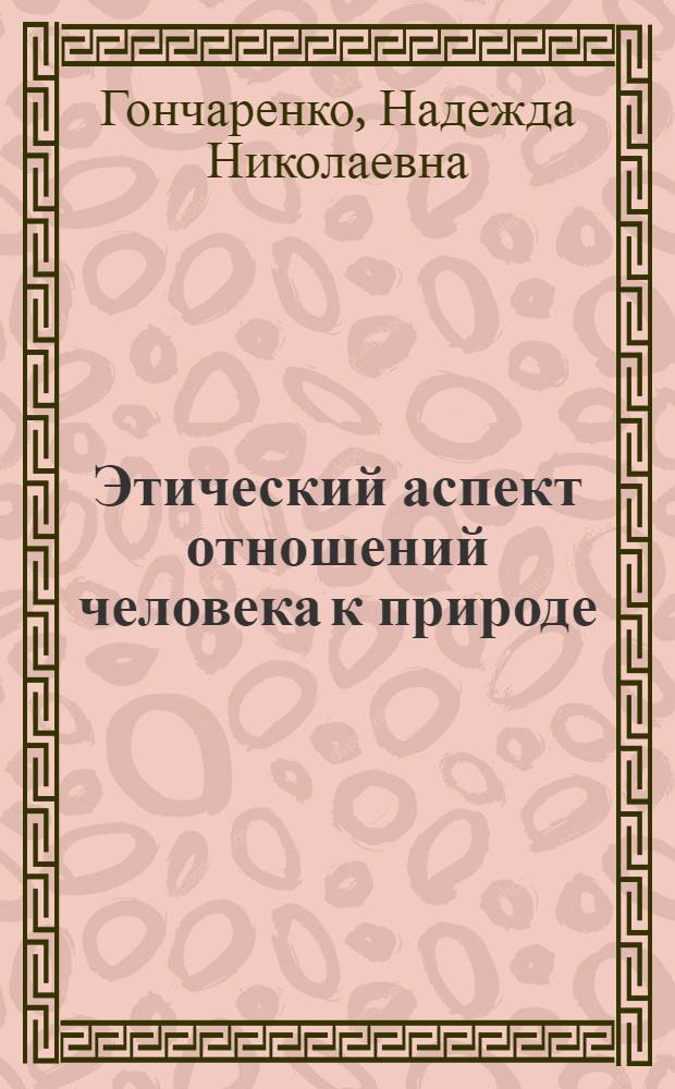 Этический аспект отношений человека к природе : Автореф. дис. на соиск. учен. степени канд. филос. наук : (09.00.05)