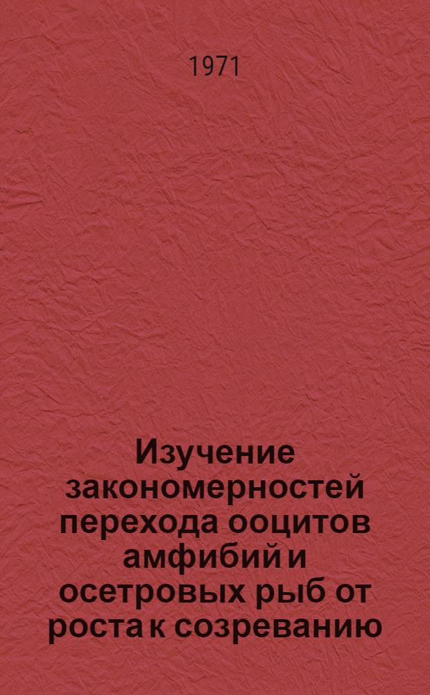 Изучение закономерностей перехода ооцитов амфибий и осетровых рыб от роста к созреванию : Автореф. дис. на соискание учен. степени канд. биол. наук : (099)