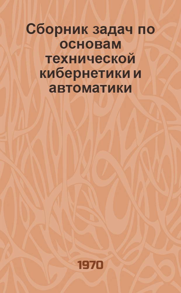 Сборник задач по основам технической кибернетики и автоматики : Учеб. пособие