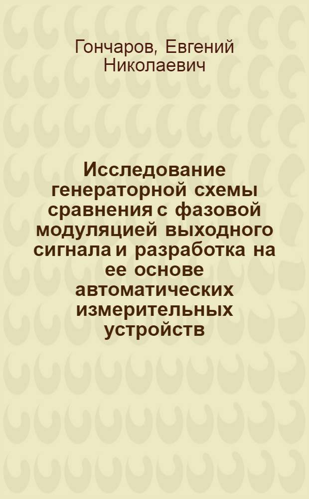 Исследование генераторной схемы сравнения с фазовой модуляцией выходного сигнала и разработка на ее основе автоматических измерительных устройств : Автореф. дис. на соиск. учен. степени канд. техн. наук : (05.253)