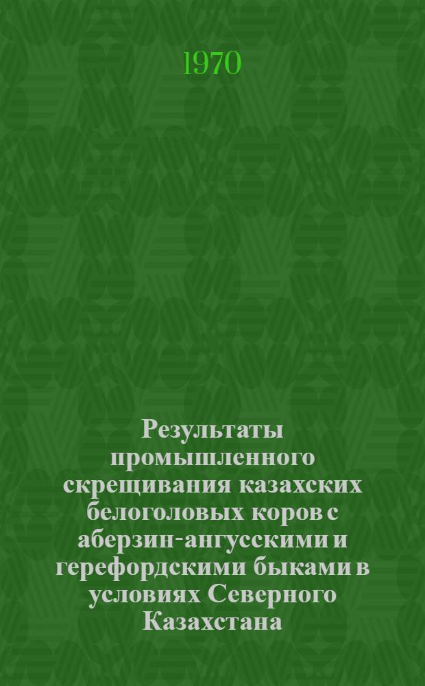 Результаты промышленного скрещивания казахских белоголовых коров с аберзин-ангусскими и герефордскими быками в условиях Северного Казахстана : Автореф. дис. на соискание учен. степени канд. с.-х. наук