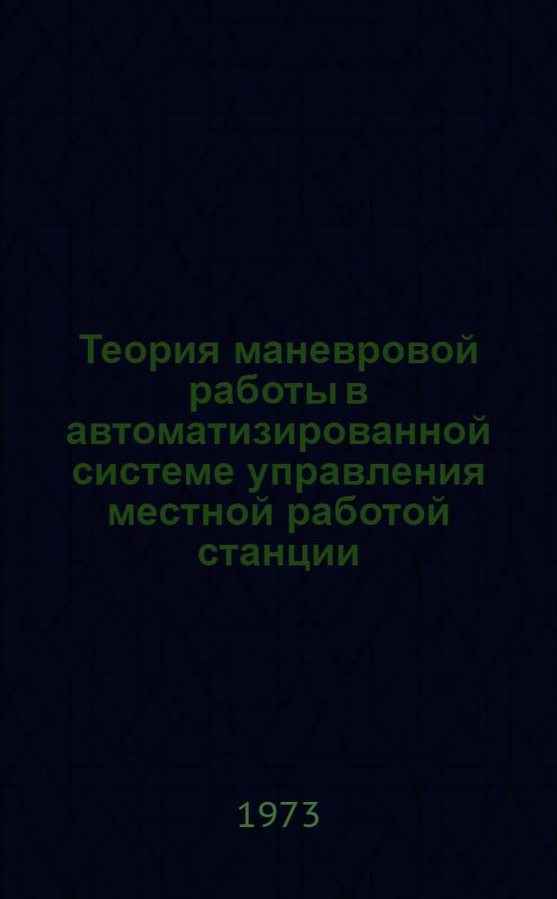 Теория маневровой работы в автоматизированной системе управления местной работой станции : Автореф. дис. на соиск. учен. степени д-ра техн. наук : (05.22.08)