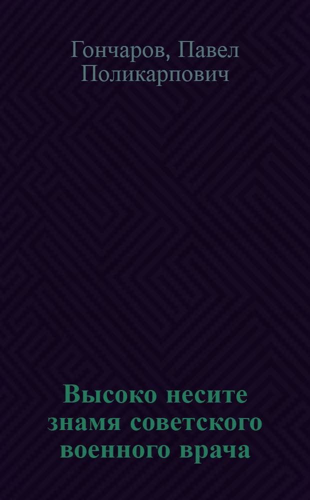 Высоко несите знамя советского военного врача : Вступ. лекция, прочит. слушателям первых курсов акад. 1 сент. 1967 г