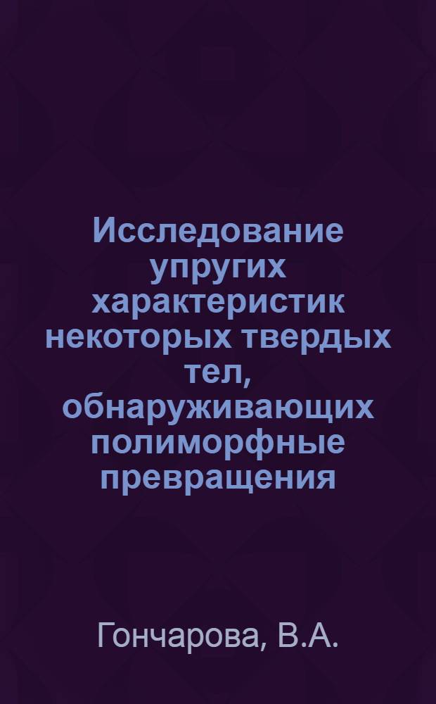 Исследование упругих характеристик некоторых твердых тел, обнаруживающих полиморфные превращения, до 20 кбар : Автореферат дис. на соискание учен. степени канд. физ.-мат. наук : (046)