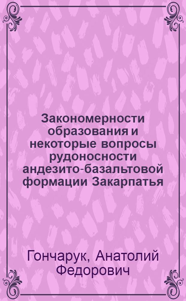 Закономерности образования и некоторые вопросы рудоносности андезито-базальтовой формации Закарпатья : Автореф. дис. на соиск. учен. степени канд. геол.-минерал. наук : (04.00.11)