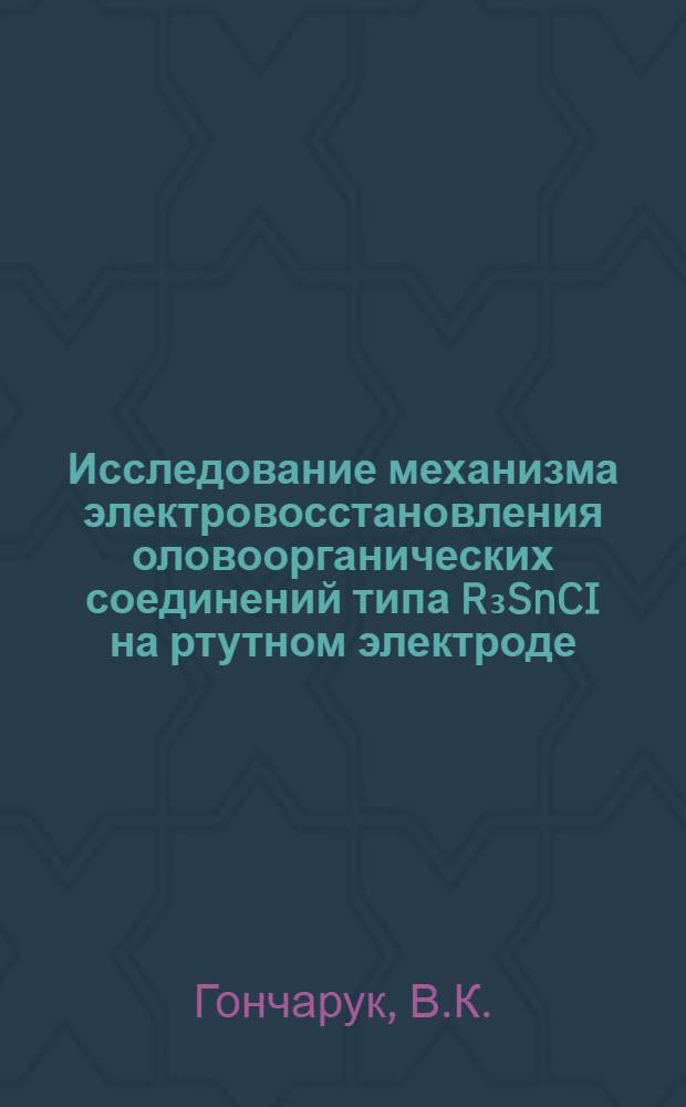Исследование механизма электровосстановления оловоорганических соединений типа R₃SnCI на ртутном электроде : Автореф. дис. на соиск. учен. степени канд. хим. наук : (074)