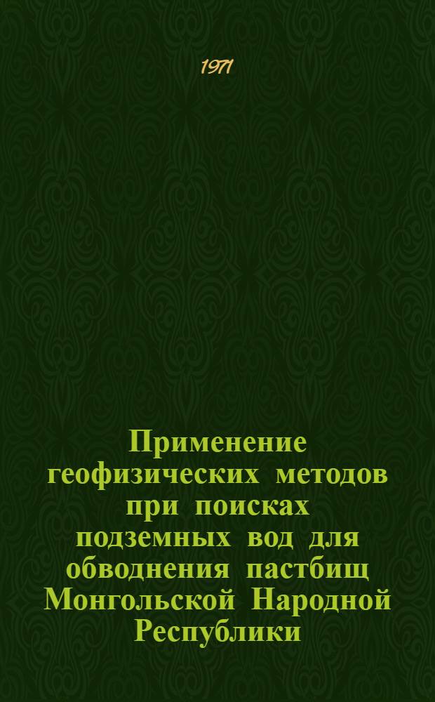 Применение геофизических методов при поисках подземных вод для обводнения пастбищ Монгольской Народной Республики : Автореф. дис. на соискание учен. степени канд. геол.-минерал. наук : (131)
