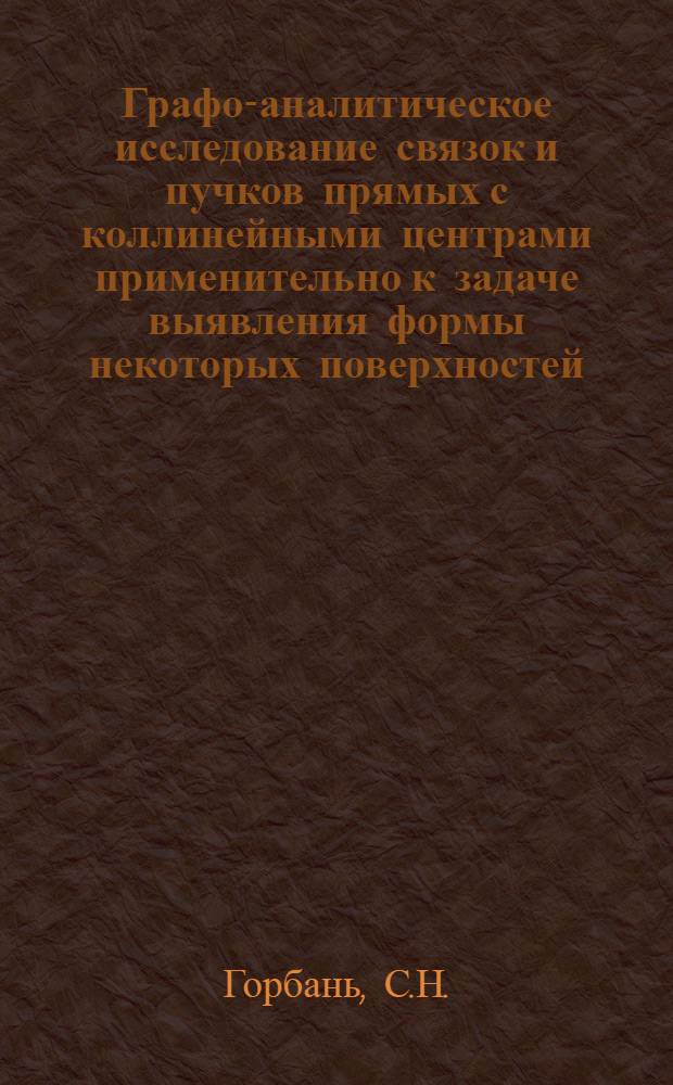 Графо-аналитическое исследование связок и пучков прямых с коллинейными центрами применительно к задаче выявления формы некоторых поверхностей : Автореф. дис. на соискание учен. степени канд. техн. наук : (150)