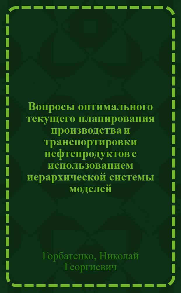 Вопросы оптимального текущего планирования производства и транспортировки нефтепродуктов с использованием иерархической системы моделей : (Методол. аспект) : Автореф. дис. на соиск. учен. степени канд. экон. наук : (08.607)