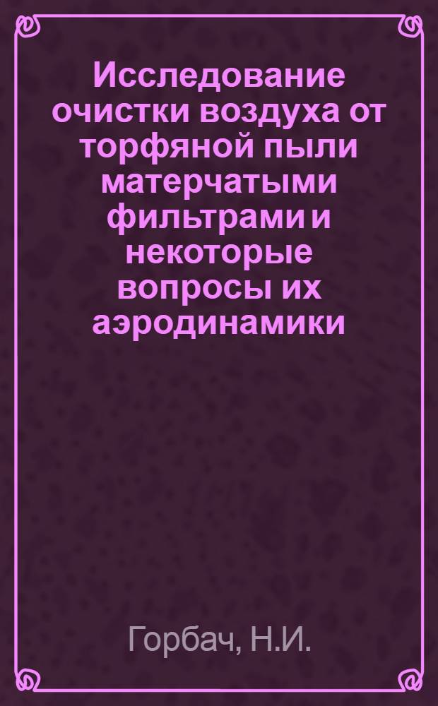 Исследование очистки воздуха от торфяной пыли матерчатыми фильтрами и некоторые вопросы их аэродинамики : Автореф. дис. на соискание учен. степени канд. техн. наук : (179)