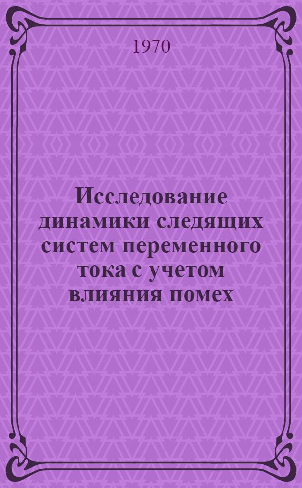 Исследование динамики следящих систем переменного тока с учетом влияния помех : Автореф. дис. на соискание учен. степени канд. техн. наук : (255)