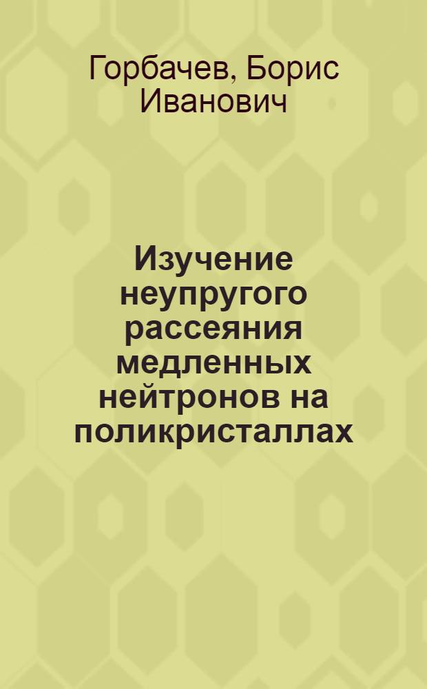 Изучение неупругого рассеяния медленных нейтронов на поликристаллах : Автореф. дис. на соиск. учен. степени канд. физ.-мат. наук : (01.04.16)