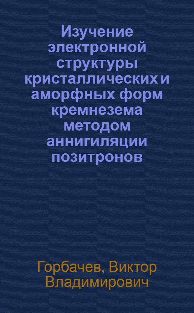 Изучение электронной структуры кристаллических и аморфных форм кремнезема методом аннигиляции позитронов : Автореф. дис. на соиск. учен. степени канд. физ.-мат. наук : (01.04.07)