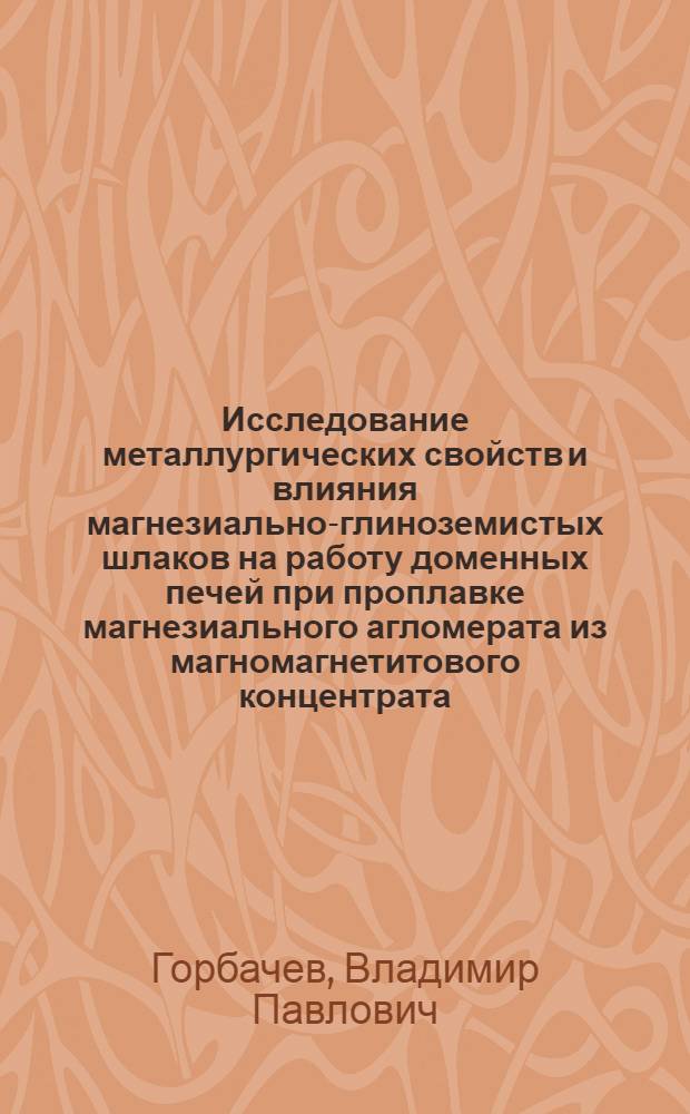 Исследование металлургических свойств и влияния магнезиально-глиноземистых шлаков на работу доменных печей при проплавке магнезиального агломерата из магномагнетитового концентрата : Автореф. дис. на соиск. учен. степени канд. техн. наук : (05.16.02)