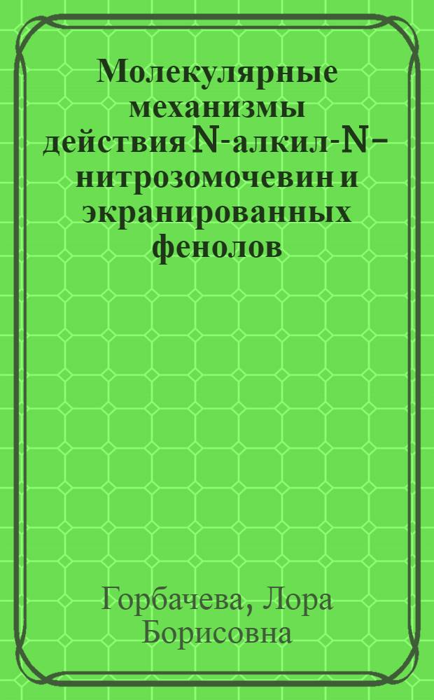 Молекулярные механизмы действия N-алкил-N-нитрозомочевин и экранированных фенолов, обладающих противоопухолевой активностью : Автореф. дис. на соиск. учен. степени д-ра биол. наук : (03.00.04)