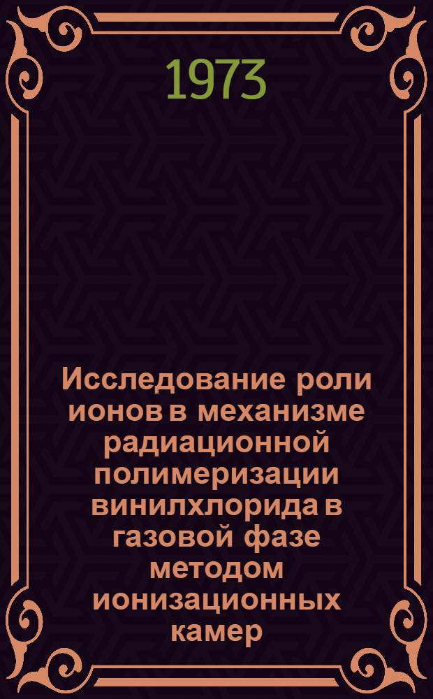 Исследование роли ионов в механизме радиационной полимеризации винилхлорида в газовой фазе методом ионизационных камер : Автореф. дис. на соиск. учен. степени канд. физ.-мат. наук : (01.04.01)