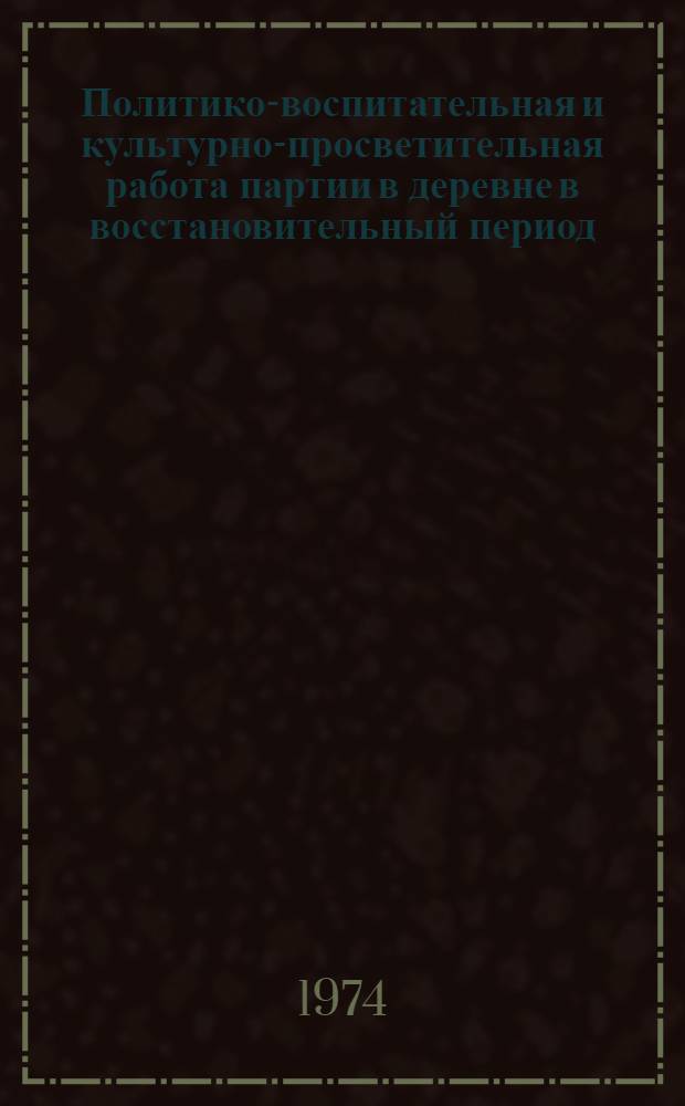 Политико-воспитательная и культурно-просветительная работа партии в деревне в восстановительный период. 1921-1925 гг. : (На материалах Рязан. и Тул. губ.) : Автореф. дис. на соиск. учен. степени канд. ист. наук : (07.00.01)