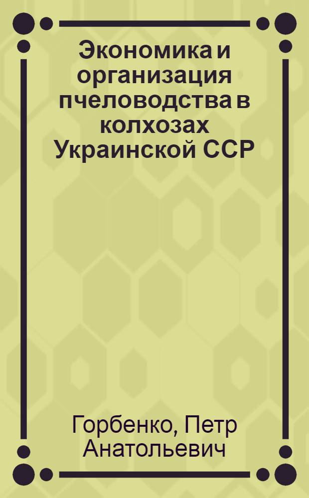 Экономика и организация пчеловодства в колхозах Украинской ССР : Автореф. дис. на соиск. учен. степени канд. экон. наук : (08.00.05)
