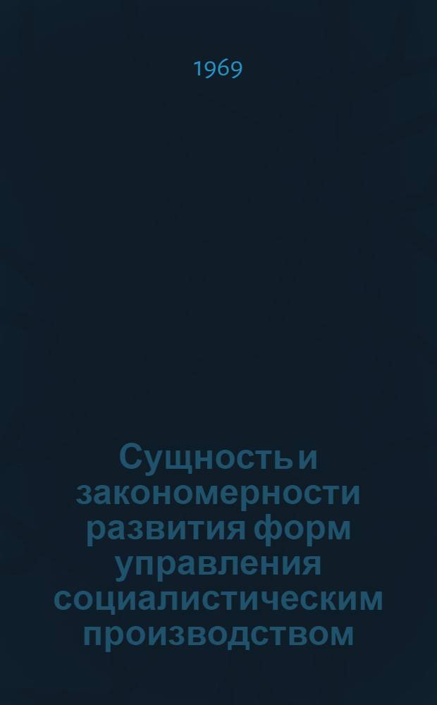 Сущность и закономерности развития форм управления социалистическим производством : (На материалах пром-сти УССР) : Автореф. дис. на соискание учен. степени канд. экон. наук : (590)