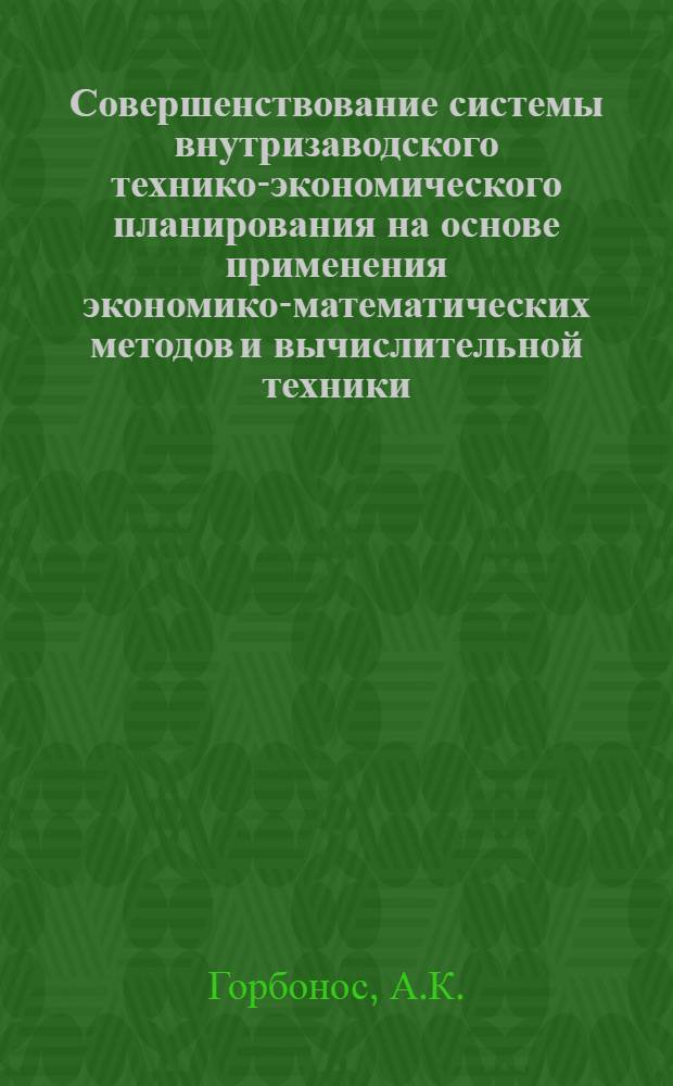 Совершенствование системы внутризаводского технико-экономического планирования на основе применения экономико-математических методов и вычислительной техники : (На примере предприятий деревообрабатывающей пром-сти) : Автореф. дис. на соискание учен. степени канд. экон. наук : (607)