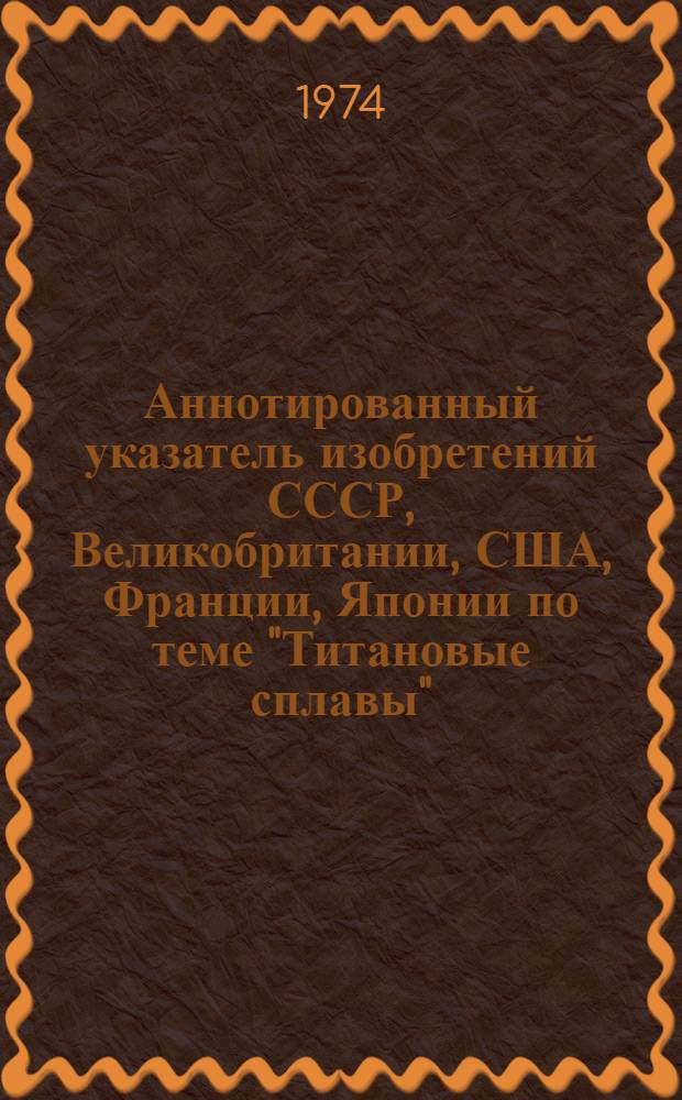 Аннотированный указатель изобретений СССР, Великобритании, США, Франции, Японии по теме "Титановые сплавы" : (Библиогр.)