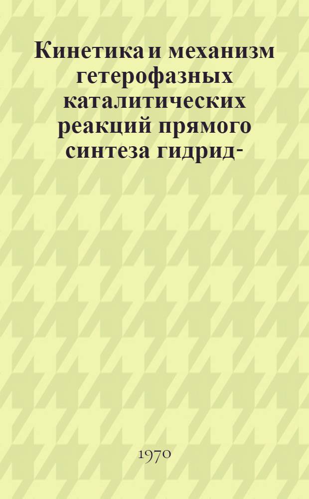 Кинетика и механизм гетерофазных каталитических реакций прямого синтеза гидрид-, органохлорсиланов и -германов : Автореф. дис. на соискание учен. степени д-ра хим. наук : (02.073)