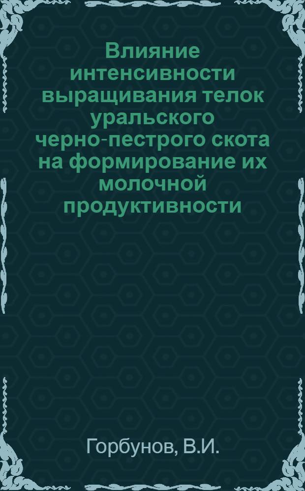 Влияние интенсивности выращивания телок уральского черно-пестрого скота на формирование их молочной продуктивности : Автореф. дис. на соискание учен. степени канд. с.-х. наук : (553)