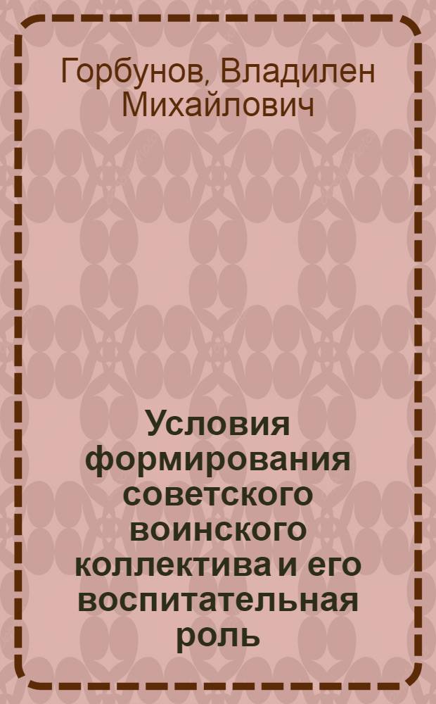 Условия формирования советского воинского коллектива и его воспитательная роль : Автореф. дис. на соиск. учен. степени канд. филос. наук : (69.00.02)